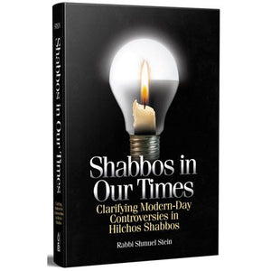 Shabbos in Our Times Clarifying Modern-Day Controversies In Hilchos Shabbos