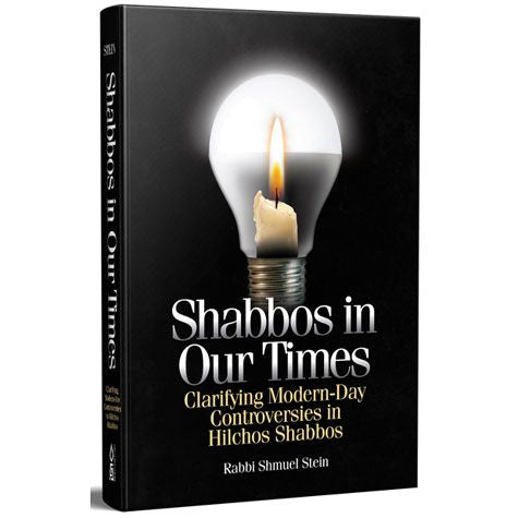 Shabbos in Our Times Clarifying Modern-Day Controversies In Hilchos Shabbos