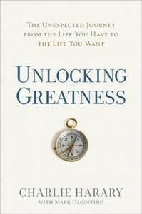 Unlocking Greatness: The Unexpected Journey from the Life You Have to the Life You Want